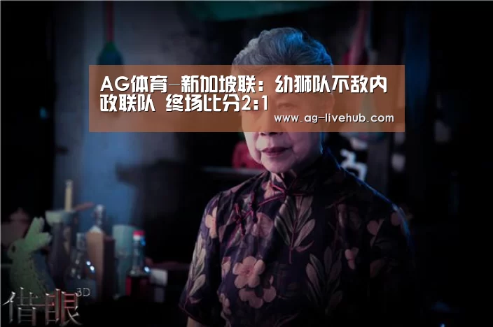 AG体育-新加坡联: 幼狮队不敌内政联队 终场比分2:1